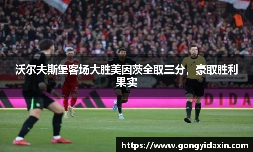 沃尔夫斯堡客场大胜美因茨全取三分，豪取胜利果实
