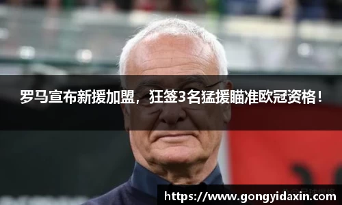 罗马宣布新援加盟，狂签3名猛援瞄准欧冠资格！