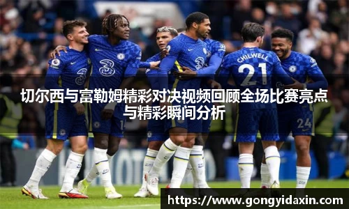 切尔西与富勒姆精彩对决视频回顾全场比赛亮点与精彩瞬间分析