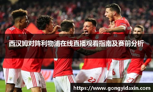 西汉姆对阵利物浦在线直播观看指南及赛前分析
